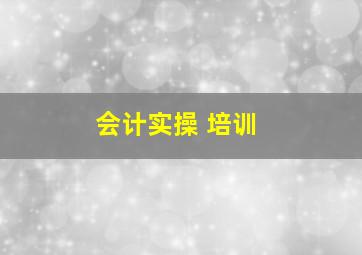 会计实操 培训